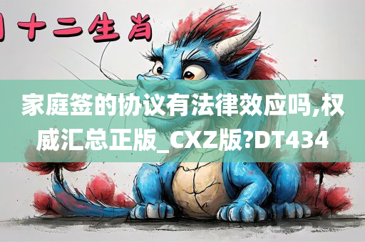 家庭签的协议有法律效应吗,权威汇总正版_CXZ版?DT434