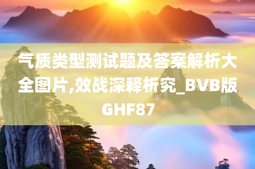 气质类型测试题及答案解析大全图片,效战深释析究_BVB版GHF87