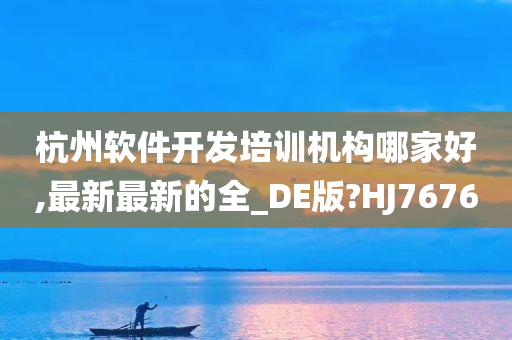 杭州软件开发培训机构哪家好,最新最新的全_DE版?HJ7676