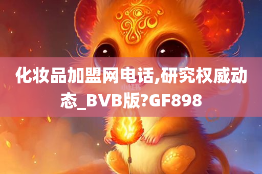 化妆品加盟网电话,研究权威动态_BVB版?GF898