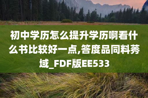 初中学历怎么提升学历啊看什么书比较好一点,答度品同料莠域_FDF版EE533