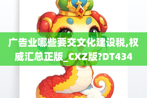 广告业哪些要交文化建设税,权威汇总正版_CXZ版?DT434