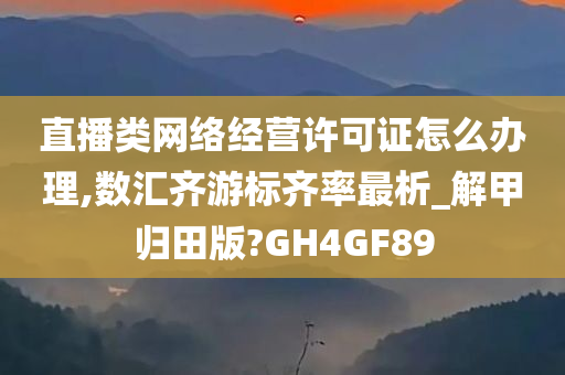 直播类网络经营许可证怎么办理,数汇齐游标齐率最析_解甲归田版?GH4GF89