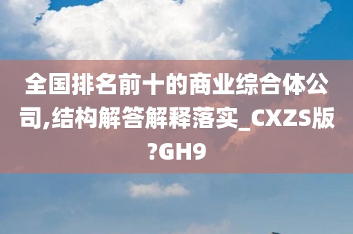 全国排名前十的商业综合体公司,结构解答解释落实_CXZS版?GH9