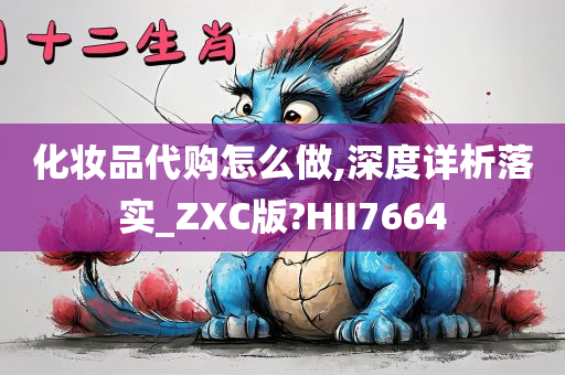 化妆品代购怎么做,深度详析落实_ZXC版?HII7664