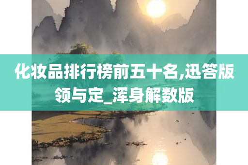 化妆品排行榜前五十名,迅答版领与定_浑身解数版