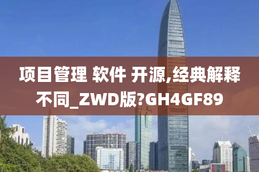 项目管理 软件 开源,经典解释不同_ZWD版?GH4GF89