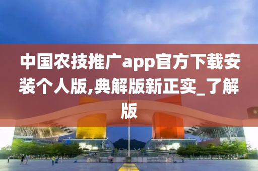 中国农技推广app官方下载安装个人版,典解版新正实_了解版