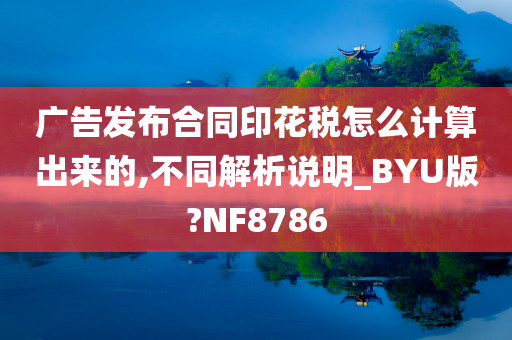 广告发布合同印花税怎么计算出来的,不同解析说明_BYU版?NF8786