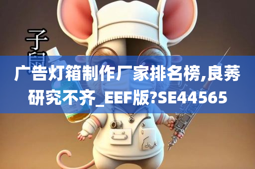 广告灯箱制作厂家排名榜,良莠研究不齐_EEF版?SE44565