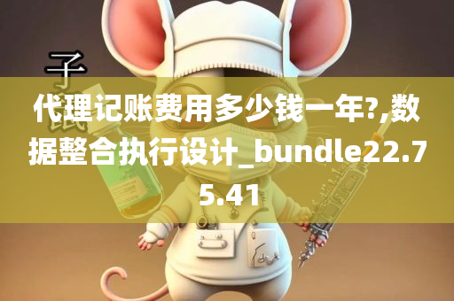 代理记账费用多少钱一年?,数据整合执行设计_bundle22.75.41