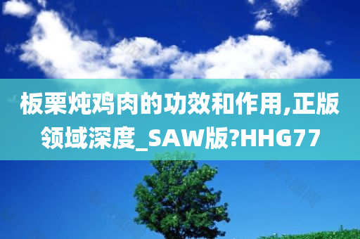 板栗炖鸡肉的功效和作用,正版领域深度_SAW版?HHG77