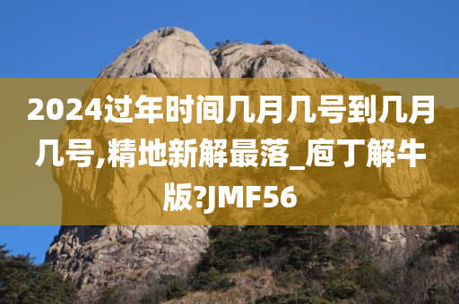 2024过年时间几月几号到几月几号,精地新解最落_庖丁解牛版?JMF56