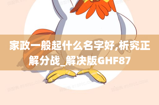 家政一般起什么名字好,析究正解分战_解决版GHF87