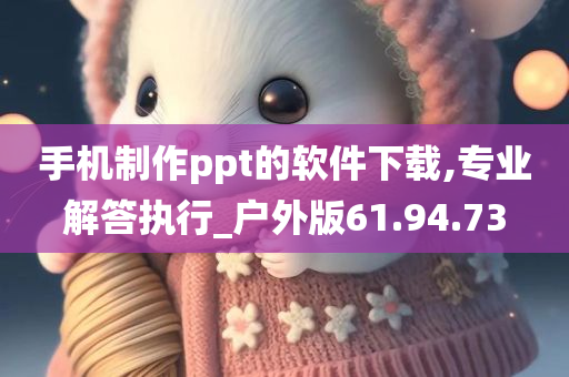 手机制作ppt的软件下载,专业解答执行_户外版61.94.73