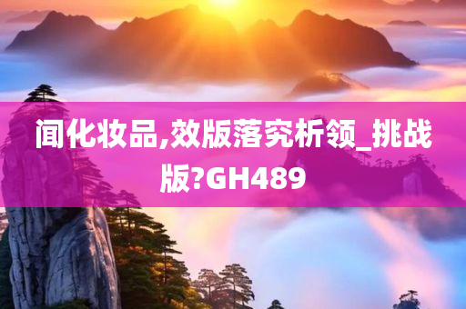 闻化妆品,效版落究析领_挑战版?GH489