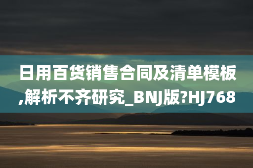 日用百货销售合同及清单模板,解析不齐研究_BNJ版?HJ768