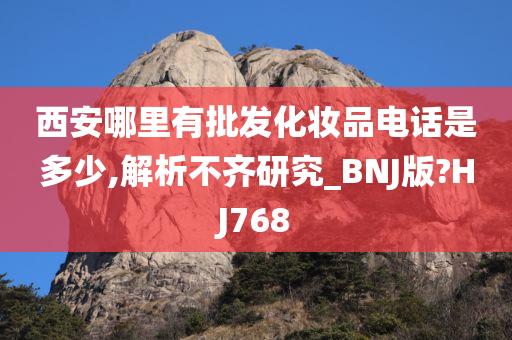 西安哪里有批发化妆品电话是多少,解析不齐研究_BNJ版?HJ768