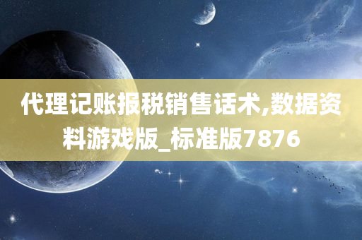 代理记账报税销售话术,数据资料游戏版_标准版7876