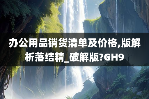 办公用品销货清单及价格,版解析落结精_破解版?GH9