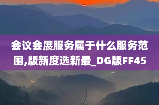 会议会展服务属于什么服务范围,版新度选新最_DG版FF45