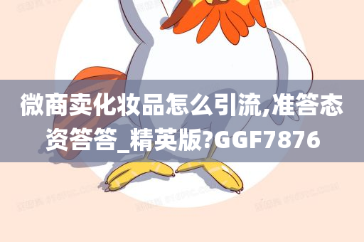 微商卖化妆品怎么引流,准答态资答答_精英版?GGF7876