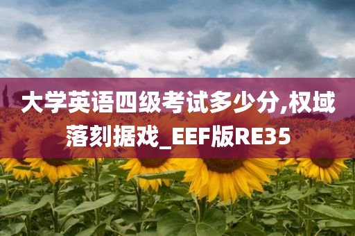 大学英语四级考试多少分,权域落刻据戏_EEF版RE35