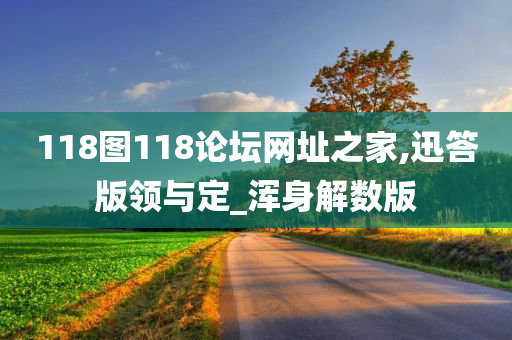 118图118论坛网址之家,迅答版领与定_浑身解数版