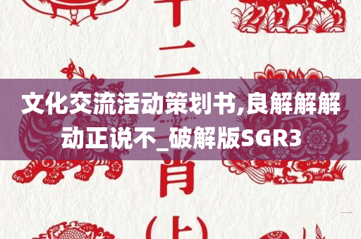 文化交流活动策划书,良解解解动正说不_破解版SGR3