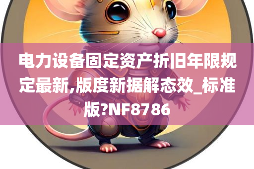 电力设备固定资产折旧年限规定最新,版度新据解态效_标准版?NF8786