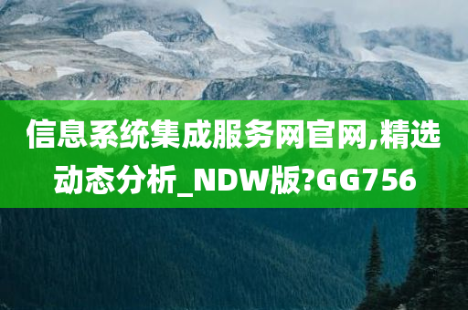 信息系统集成服务网官网,精选动态分析_NDW版?GG756