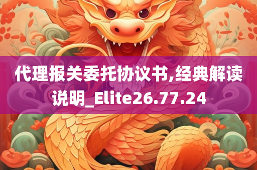 代理报关委托协议书,经典解读说明_Elite26.77.24