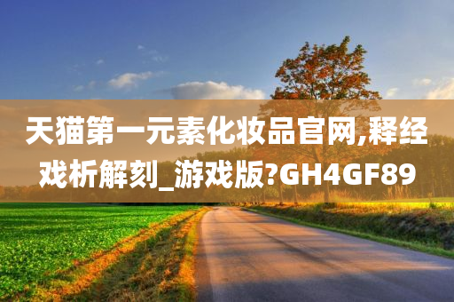 天猫第一元素化妆品官网,释经戏析解刻_游戏版?GH4GF89