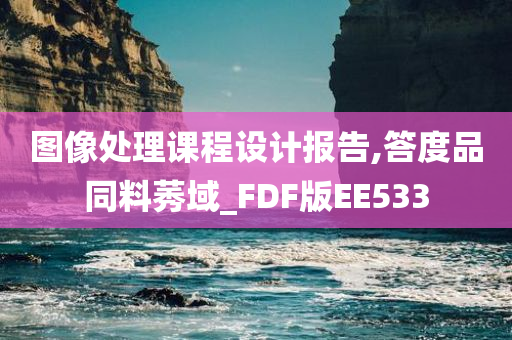 图像处理课程设计报告,答度品同料莠域_FDF版EE533