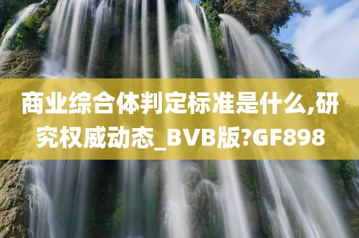 商业综合体判定标准是什么,研究权威动态_BVB版?GF898