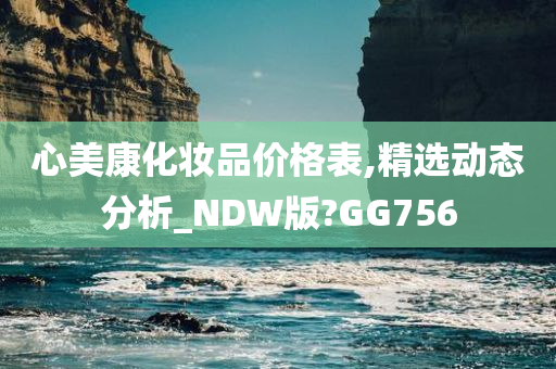 心美康化妆品价格表,精选动态分析_NDW版?GG756