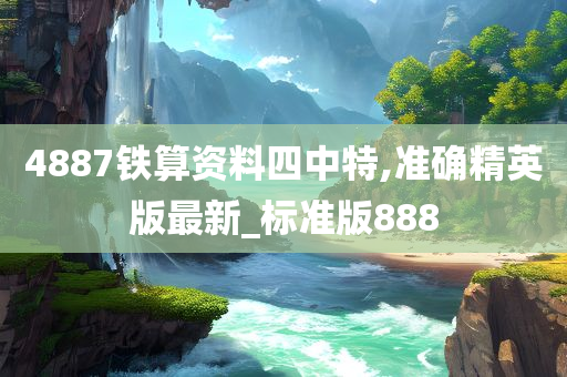 4887铁算资料四中特,准确精英版最新_标准版888