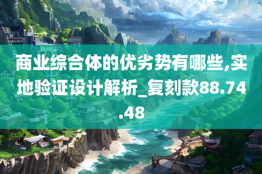 商业综合体的优劣势有哪些,实地验证设计解析_复刻款88.74.48