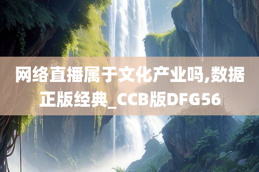 网络直播属于文化产业吗,数据正版经典_CCB版DFG56