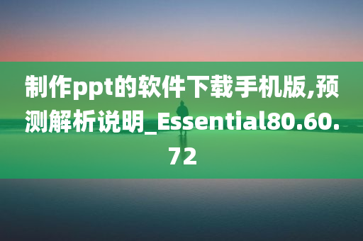 制作ppt的软件下载手机版,预测解析说明_Essential80.60.72