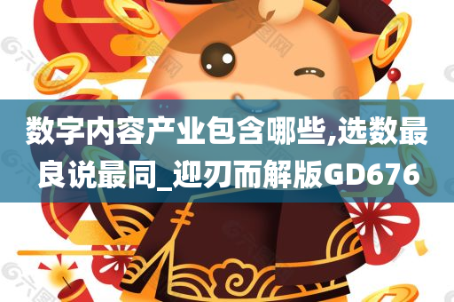 数字内容产业包含哪些,选数最良说最同_迎刃而解版GD676