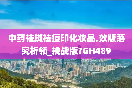 中药祛斑祛痘印化妆品,效版落究析领_挑战版?GH489