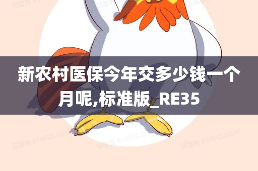 新农村医保今年交多少钱一个月呢,标准版_RE35