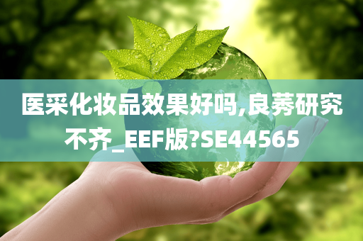 医采化妆品效果好吗,良莠研究不齐_EEF版?SE44565