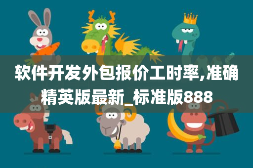 软件开发外包报价工时率,准确精英版最新_标准版888