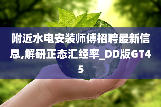 附近水电安装师傅招聘最新信息,解研正态汇经率_DD版GT45