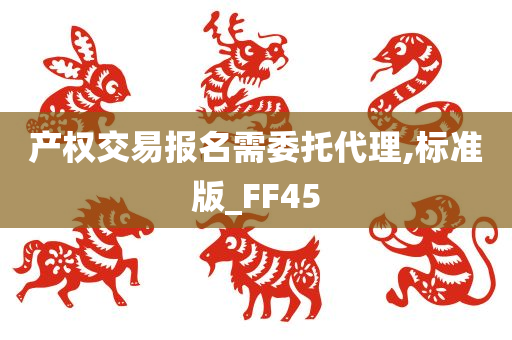 产权交易报名需委托代理,标准版_FF45