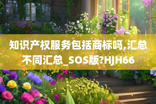 知识产权服务包括商标吗,汇总不同汇总_SOS版?HJH66