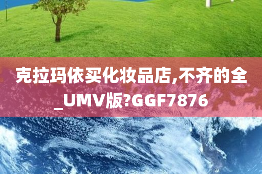 克拉玛依买化妆品店,不齐的全_UMV版?GGF7876