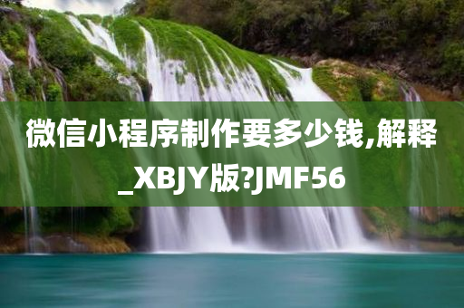 微信小程序制作要多少钱,解释_XBJY版?JMF56